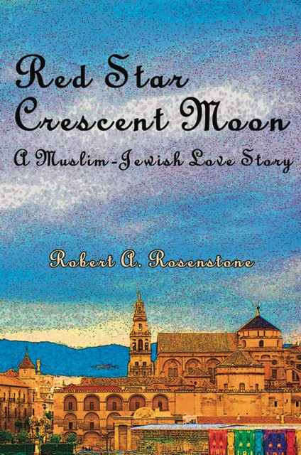 Red Star, Crescent Moon: A Muslim-Jewish Love Story, Robert A. Rosenstone