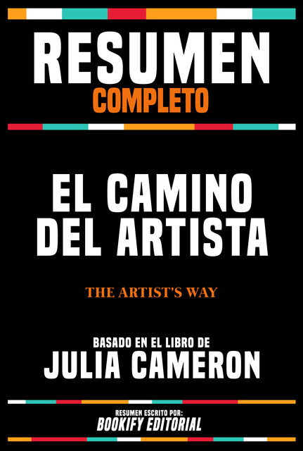 Resumen Completo – El Camino Del Artista (The Artist's Way) – Basado En El Libro De Julia Cameron, Bookify Editorial