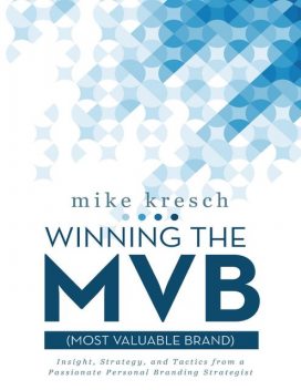 Winning the Mvb (Most Valuable Brand): Insight, Strategy, and Tactics from a Passionate Personal Branding Strategist, Mike Kresch