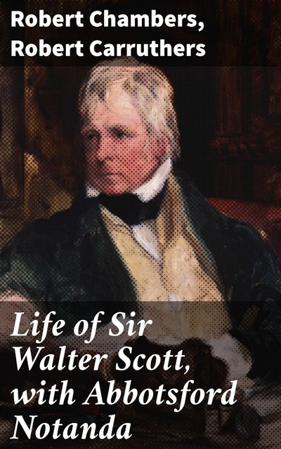 Life of Sir Walter Scott, with Abbotsford Notanda, Robert William Chambers, Robert Carruthers