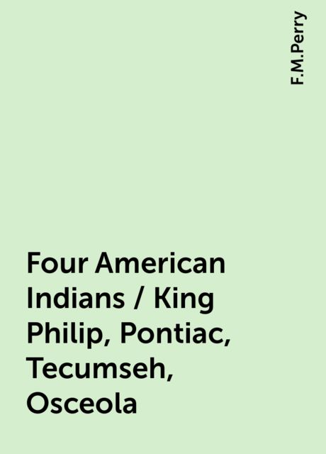 Four American Indians / King Philip, Pontiac, Tecumseh, Osceola, F.M.Perry