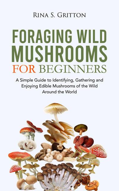 Foraging Wild Mushrooms for Beginners, Rina S. Gritton