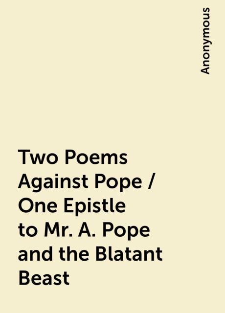 Two Poems Against Pope / One Epistle to Mr. A. Pope and the Blatant Beast, 