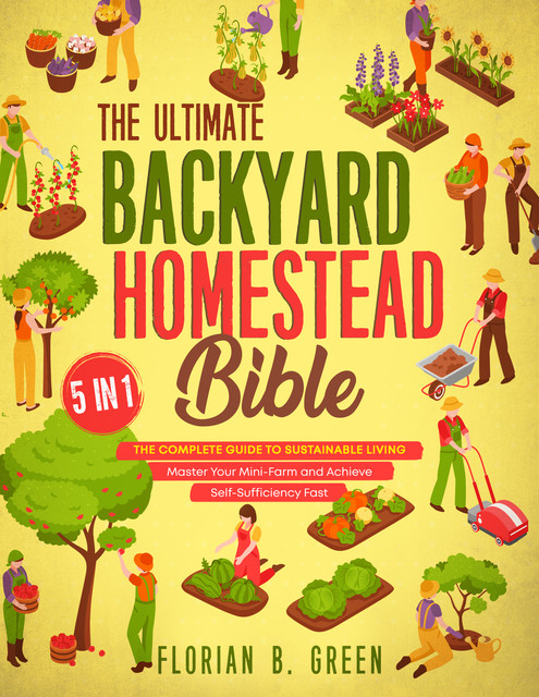 The Ultimate Backyard Homestead Bible, Florian B. Green