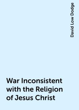 War Inconsistent with the Religion of Jesus Christ, David Low Dodge