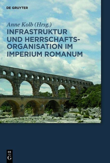 Infrastruktur und Herrschaftsorganisation im Imperium Romanum, Anne Kolb