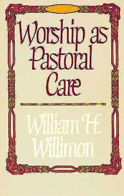 Worship as Pastoral Care, William H. Willimon