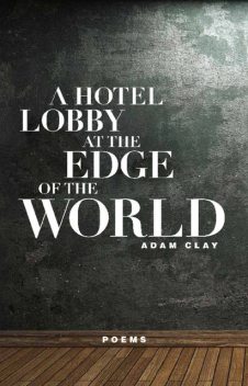A Hotel Lobby at the Edge of the World, Adam Clay