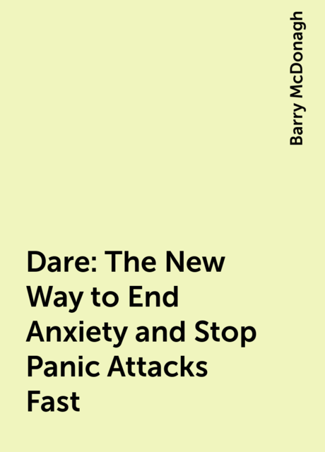 Dare: The New Way to End Anxiety and Stop Panic Attacks Fast, Barry McDonagh