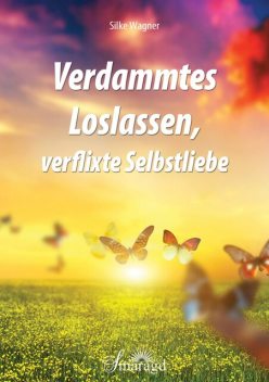 Verdammtes Loslassen, verflixte Selbstliebe, Silke Wagner