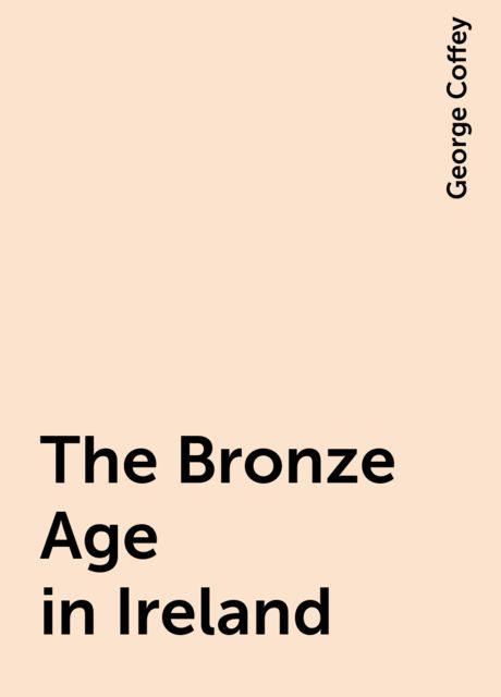 The Bronze Age in Ireland, George Coffey