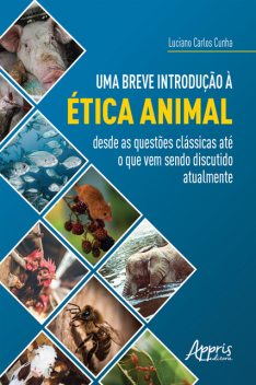 Uma Breve Introdução à Ética Animal: Desde as Questões Clássicas até o Que Vem Sendo Discutido Atualmente, Luciano Carlos Cunha