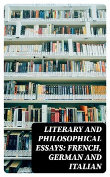 Literary and Philosophical Essays: French, German and Italian, Friedrich Schiller, Ernest Renan, Immanuel Kant, Gotthold Ephraim Lessing, Michel de Montaigne, Charles Augustin Sainte-Beuve, Giuseppe Mazzini