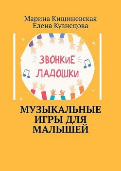 Музыкальные игры для малышей, Елена Кузнецова, Марина Кишиневская