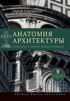 Анатомия архитектуры. Семь книг о логике, форме и смысле, Сергей Кавтарадзе
