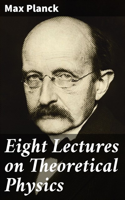 Eight Lectures on Theoretical Physics, Max Planck