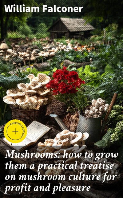 Mushrooms: how to grow them a practical treatise on mushroom culture for profit and pleasure, William Falconer