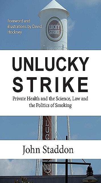 Unlucky Strike: Private Health and the Science, Law and Politics of Smoking, John Staddon, David Hockney