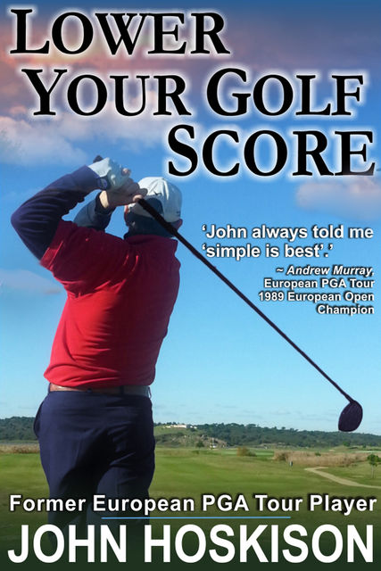 Lower Your Golf Score: Simple Steps to Save Shots, John Hoskison
