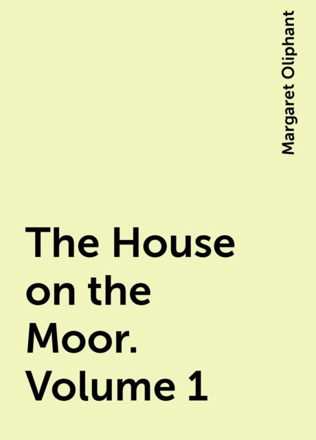 The House on the Moor. Volume 1, Margaret Oliphant