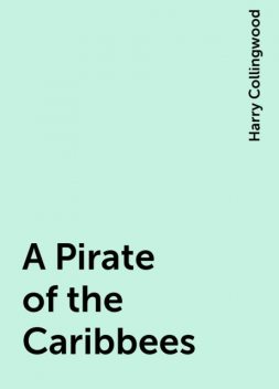 A Pirate of the Caribbees, Harry Collingwood