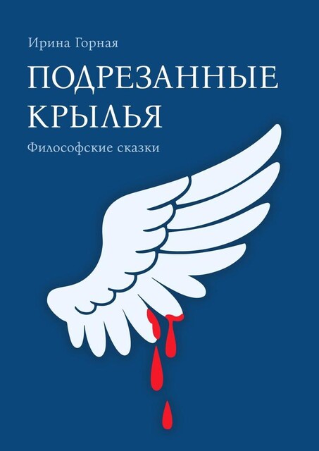 Подрезанные крылья. Философские сказки, Ирина Горная