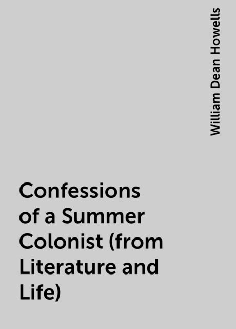Confessions of a Summer Colonist (from Literature and Life), William Dean Howells