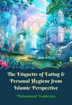 The Etiquette of Eating & Personal Hygiene from Islamic Perpective, Muhammad Vandestra