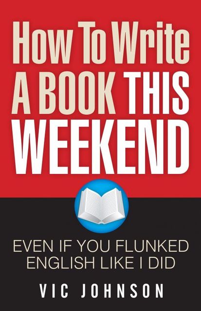How To Write A Book This Weekend, Even If You Flunked English Like I Did, Vic Johnson