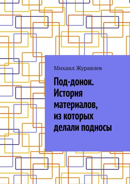 Под-донок. История материалов, из которых делали подносы, Михаил Журавлев