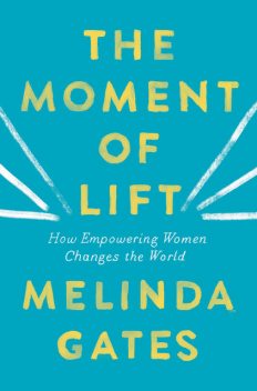 Moment of Lift : How Empowering Women Changes the World, Melinda Gates