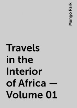 Travels in the Interior of Africa — Volume 01, Mungo Park