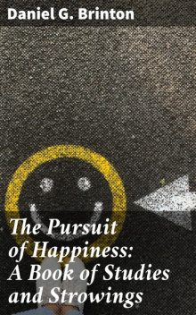 The Pursuit of Happiness: A Book of Studies and Strowings, Daniel G.Brinton