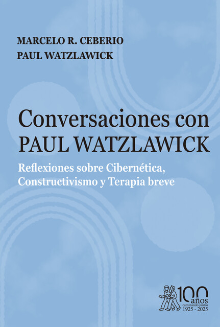 Conversaciones con Paul Watzlawick. Reflexiones sobre Cibernética, Constructivismo y Terapia breve, Paul Watzlawick, Marcelo R. Ceberio