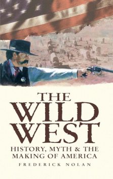 The Wild West: History, Myth & The Making of America, Frederick Nolan