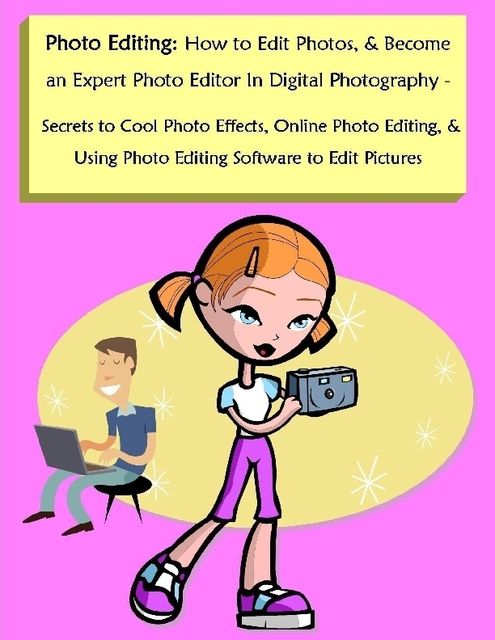 Photo Editing: How to Edit Photos, & Become an Expert Photo Editor In Digital Photography – Secrets to Cool Photo Effects, Online Photo Editing, & Using Photo Editing Software to Edit Pictures, Malibu Publishing, Robert Lancaster
