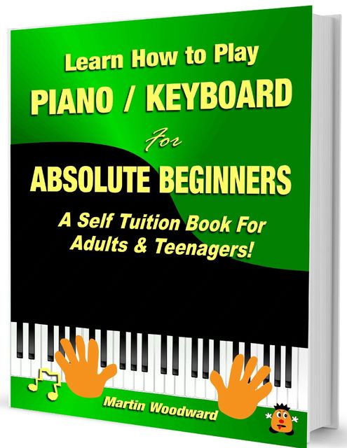 Learn How to Play Piano Keyboard for Absolute Beginners: A Self Tuition Book for Adults and Teenagers!, Martin Woodward
