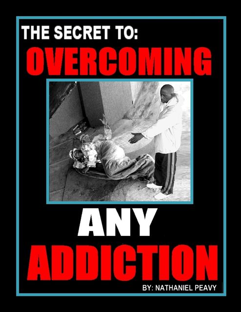 The Secret to: Overcoming Any Addiction, Nathaniel Peavy