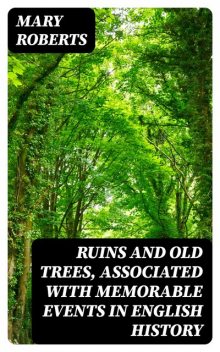 Ruins and Old Trees, Associated with Memorable Events in English History, Mary Roberts