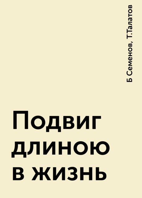 Подвиг длиною в жизнь, Б Семенов, Т.Талатов