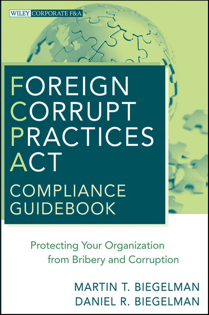 Foreign Corrupt Practices Act Compliance Guidebook, Martin T.Biegelman, Daniel R.Biegelman