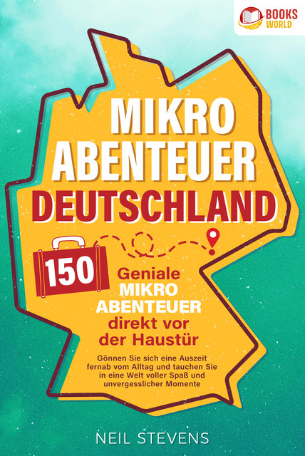 Mikroabenteuer Deutschland – 150 geniale Mikroabenteuer direkt vor der Haustür: Gönnen Sie sich eine Auszeit fernab vom Alltag und tauchen Sie in eine Welt voller Spaß und unvergesslicher Momente ein, Neil Stevens