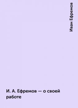 И.А.Ефремов — о своей работе, Иван Ефремов