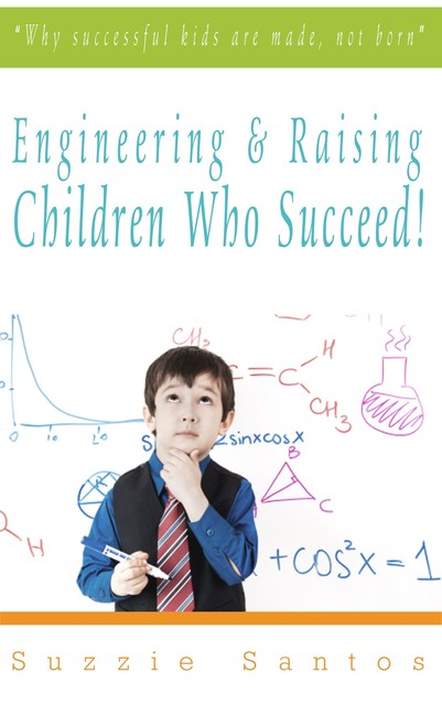 Engineering & Raising Children Who Succeed!, Suzzie Santos