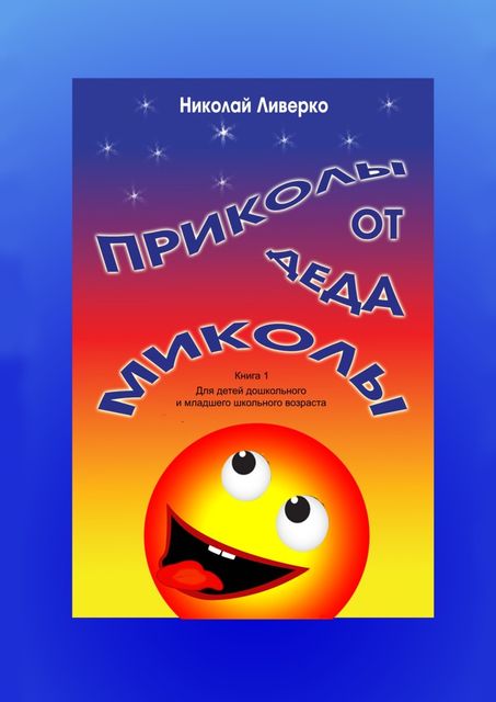 Приколы от деда Миколы. Книга 1. Для детей дошкольного и младшего школьного возраста, Николай Ливерко