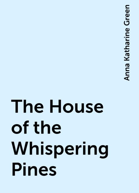 The House of the Whispering Pines, Anna Katharine Green