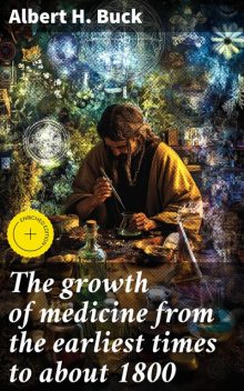 The growth of medicine from the earliest times to about 1800, Albert H. Buck