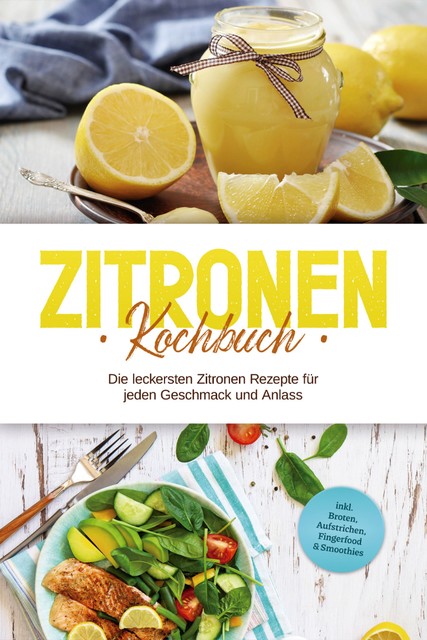 Zitronen Kochbuch: Die leckersten Zitronen Rezepte für jeden Geschmack und Anlass – inkl. Broten, Aufstrichen, Fingerfood & Smoothies, Anna-Maria Nagel
