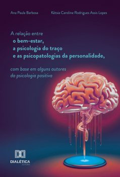 A relação entre o bem-estar, a psicologia do traço e as psicopatologias da personalidade, com base em alguns autores da psicologia positiva, Ana Barbosa, Kétsia Caroline Rodrigues Assis Lopes