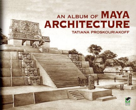 An Album of Maya Architecture Carnegie Institution of Washington. Publication 558, Tatiana Proskouriakoff